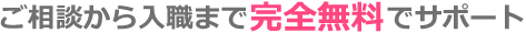 ご相談から入職まで完全無料でサポート