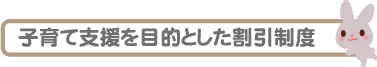 子育て支援を目的とした割引制度