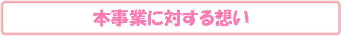 本事業に対する想い