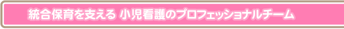 統合保育を支える小児看護のプロフェッショナルチーム